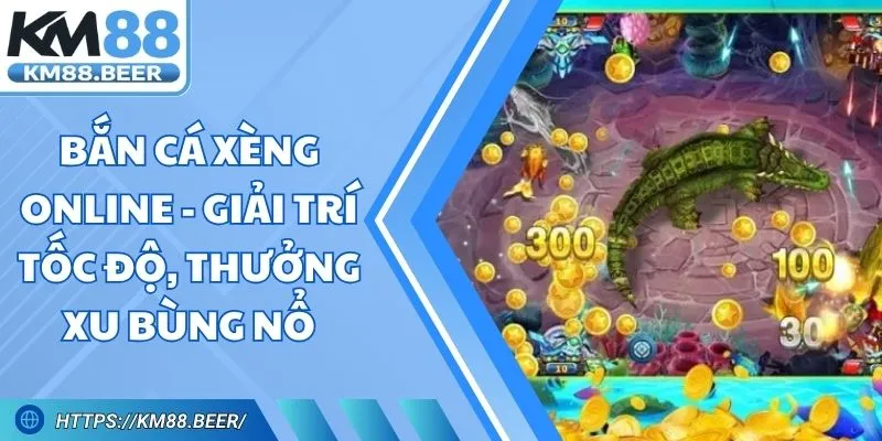 Bắn Cá Xèng Online - Giải Trí Tốc Độ, Thưởng Xu Bùng Nổ