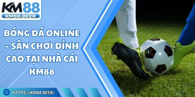 Bóng Đá Online – Sân Chơi Đỉnh Cao Tại Nhà Cái KM88