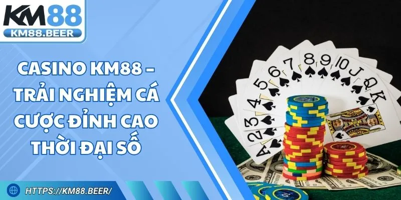 Casino KM88 – Trải Nghiệm Cá Cược Đỉnh Cao Thời Đại Số