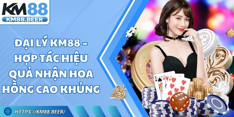 Đại Lý KM88 – Hợp Tác Hiệu Quả Nhận Hoa Hồng Cao Khủng