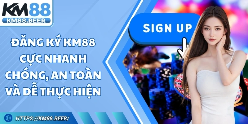Đăng Ký KM88 Cực Nhanh Chóng, An Toàn Và Dễ Thực Hiện