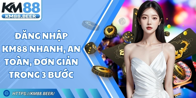Đăng Nhập Km88 Nhanh, An Toàn, Đơn Giản Trong 3 Bước