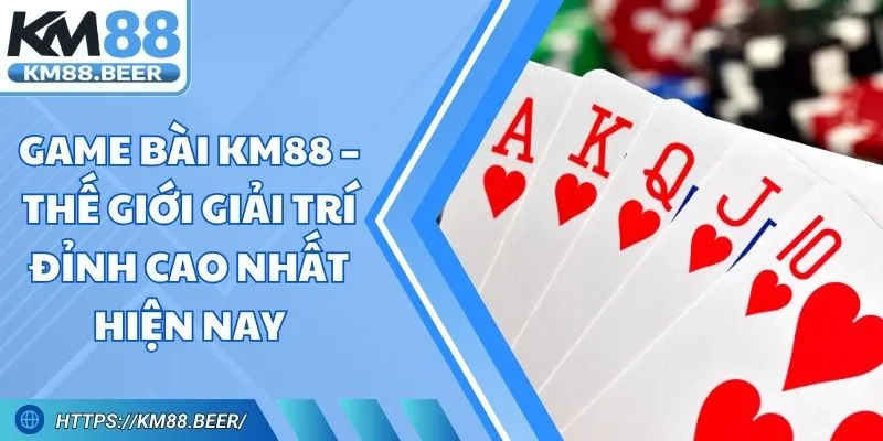 Game Bài Km88 – Thế Giới Giải Trí Đỉnh Cao Nhất Hiện Nay