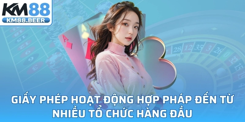 Giấy phép hoạt động hợp pháp đến từ nhiều tổ chức hàng đầu
