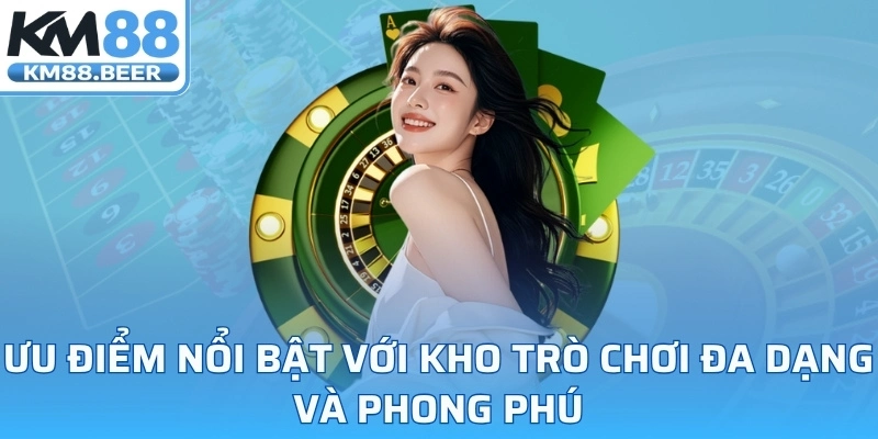 Ưu điểm nổi bật với kho trò chơi đa dạng và phong phú
