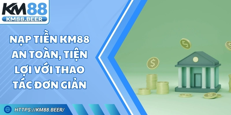 Nạp Tiền Km88 An Toàn, Tiện Lợi Với Thao Tác Đơn Giản