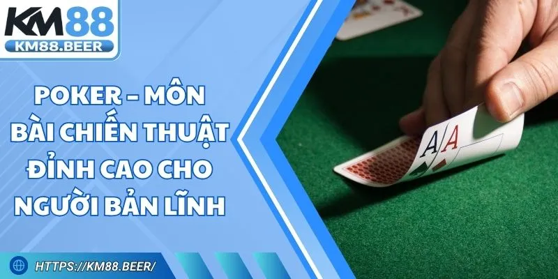 Poker – Môn Bài Chiến Thuật Đỉnh Cao Cho Người Bản Lĩnh
