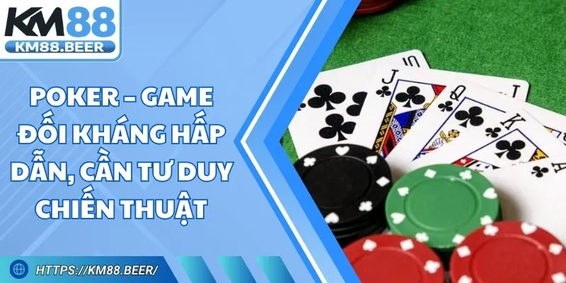 Poker Online – Game Đối Kháng Và Tư Duy Chiến Thuật