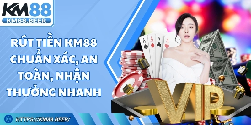 Rút Tiền Km88 Chuẩn Xác, An Toàn, Nhận Thưởng Nhanh