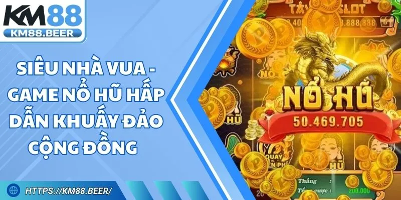 Siêu Nhà Vua - Game Nổ Hũ Hấp Dẫn Khuấy Đảo Cộng Đồng
